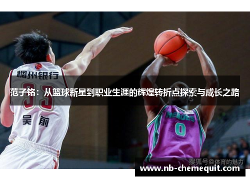 范子铭：从篮球新星到职业生涯的辉煌转折点探索与成长之路