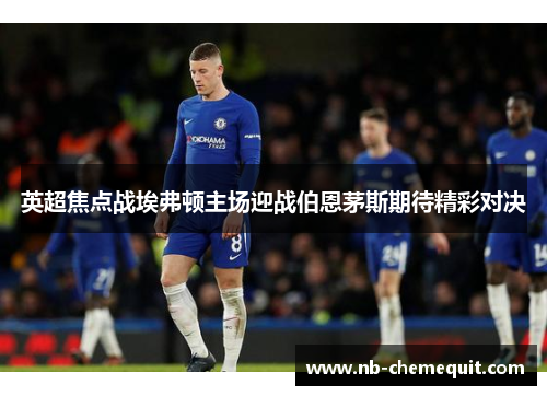 英超焦点战埃弗顿主场迎战伯恩茅斯期待精彩对决