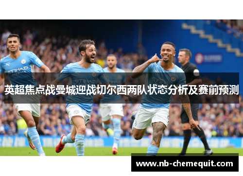 英超焦点战曼城迎战切尔西两队状态分析及赛前预测