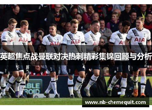 英超焦点战曼联对决热刺精彩集锦回顾与分析