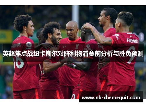 英超焦点战纽卡斯尔对阵利物浦赛前分析与胜负预测