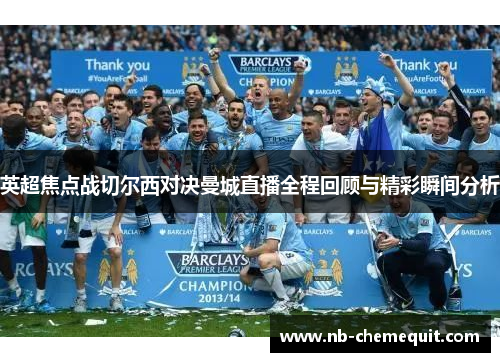 英超焦点战切尔西对决曼城直播全程回顾与精彩瞬间分析