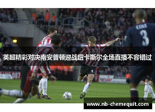 英超精彩对决南安普顿迎战纽卡斯尔全场直播不容错过