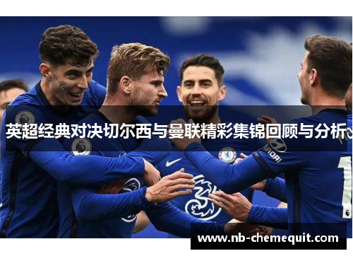 英超经典对决切尔西与曼联精彩集锦回顾与分析