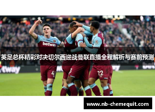 英足总杯精彩对决切尔西迎战曼联直播全程解析与赛前预测