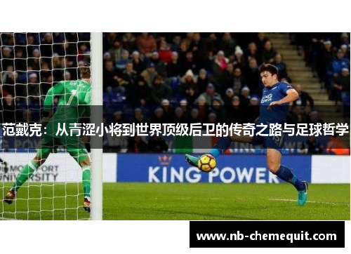 范戴克：从青涩小将到世界顶级后卫的传奇之路与足球哲学