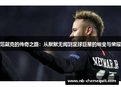范戴克的传奇之路：从默默无闻到足球巨星的蜕变与荣耀