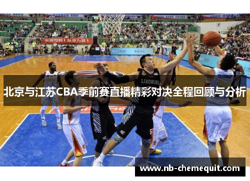 北京与江苏CBA季前赛直播精彩对决全程回顾与分析
