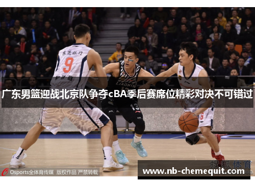 广东男篮迎战北京队争夺cBA季后赛席位精彩对决不可错过